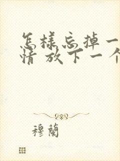 怎样忘掉一段感情 放下一个人