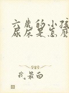 六岁的小孩老是尿床是怎么回事