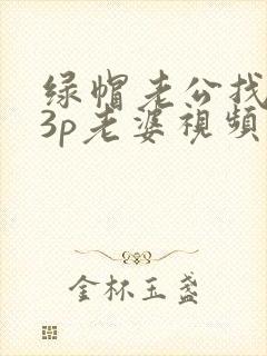 绿帽老公找单男3p老婆视频