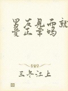 男友见面就要爱爱正常吗