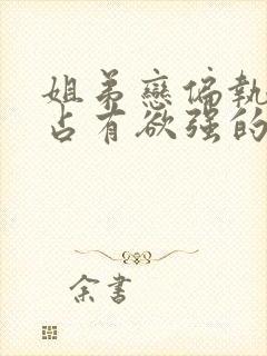 姐弟恋偏执狂,占有欲强的,病态