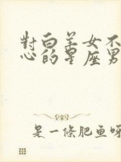 对白羊女不是真心的星座男