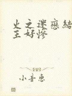 火之迷恋结局女主好惨