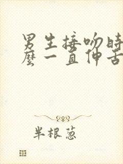 男生接吻时为什么一直伸舌头