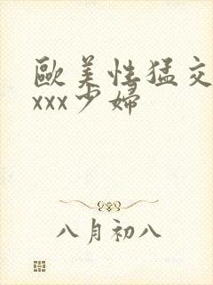 欧美性猛交xxxxx少妇