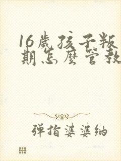 16岁孩子叛逆期怎么管教最合适