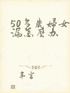 50多岁妇女尿漏怎么办