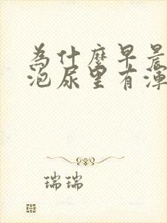 为什么早晨第一泡尿里有浑浊物