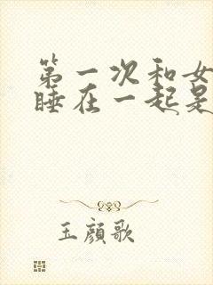 第一次和女朋友睡在一起是怎样的心情