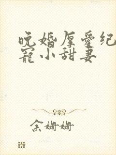 晚婚厚爱纪总独宠小甜妻