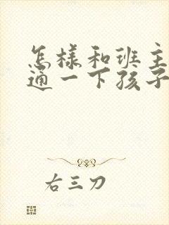 怎样和班主任沟通一下孩子的情况