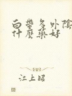 白带多外阴痒吃什么药好