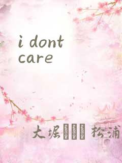 i dont care