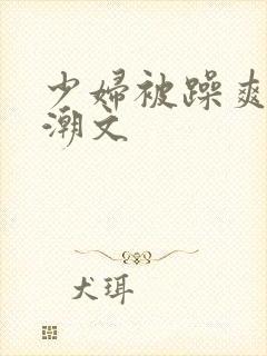 少妇被躁爽到高潮文