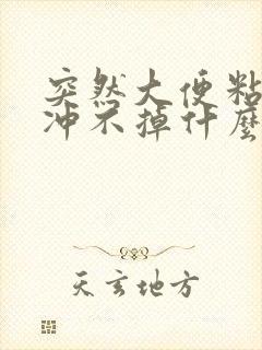 突然大便粘马桶冲不掉什么原因