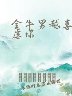 金牛男越喜欢越虐你