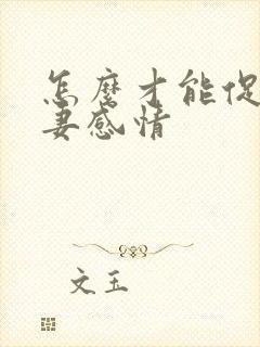 怎么才能促进夫妻感情