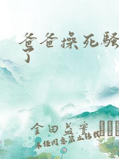 爸爸操死骚母狗了