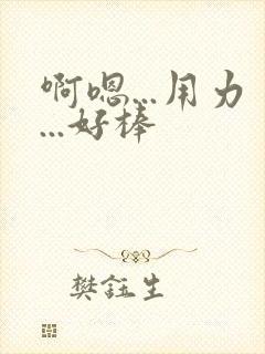 啊嗯...用力...好棒