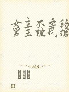 女主不要的病娇男主被我抢走了