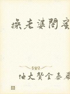 操老婆闺蜜视频