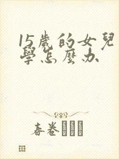 15岁的女儿厌学怎么办