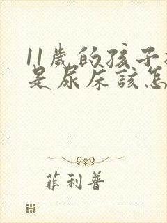 11岁的孩子总是尿床该怎么办