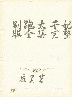 别跑太子妃短剧版全集完整版在线观看