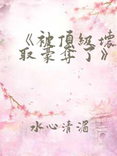 《被顶级坏种强取豪夺了》