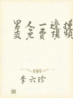 男人一边摸一边爽免费视频网站