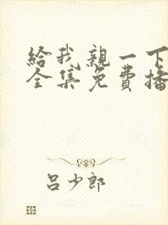 给我亲一下短剧全集免费播放