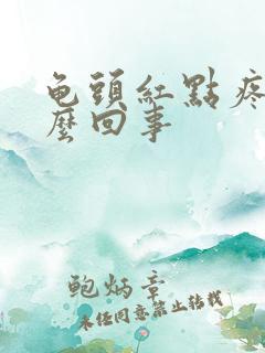 龟头红点疼是怎么回事