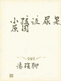 小孩流尿是什么原因