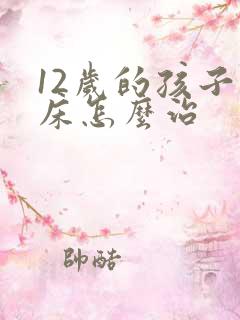 12岁的孩子尿床怎么治