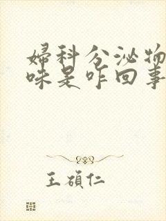 妇科分泌物有腥味是咋回事