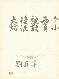 太后被两个皇子轮流欺负小说