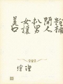 美女扒开粉嫩尿口让男人桶爽