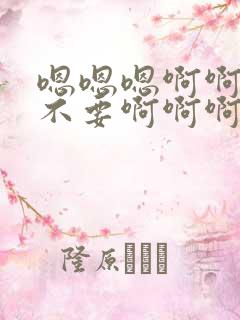 嗯嗯嗯啊啊啊啊不要啊啊啊