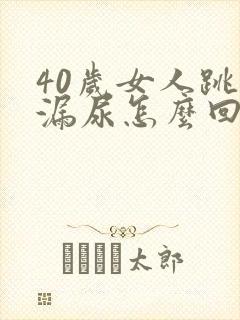 40岁女人跳绳漏尿怎么回事