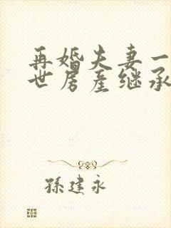 再婚夫妻一方去世房产继承