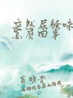 突然尿骚味很重怎么回事