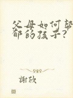 父母如何帮助抑郁的孩子?