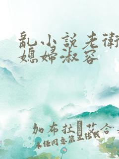 乱小说老卫和儿媳妇淑容