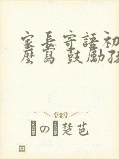 家长寄语初中怎么写 鼓励孩子的话简短