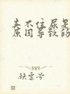 夹不住尿是什么原因导致的