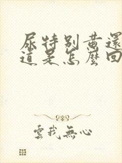 尿特别黄还有味道是怎么回事