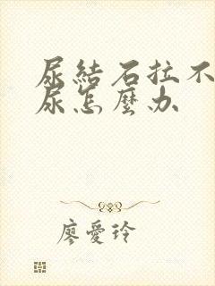 尿结石拉不出来尿怎么办