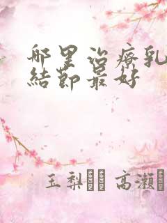 哪里治疗乳腺有结节最好