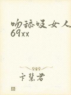 吻舔吸女人小核69xx