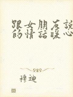 跟女朋友说晚安的情话暖心话